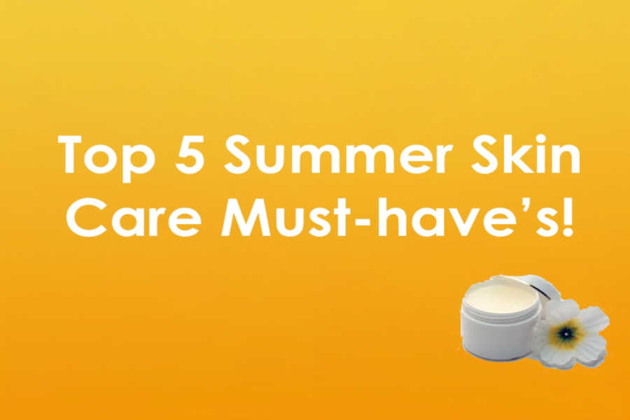Top Five Summer Skin Care Must-Haves